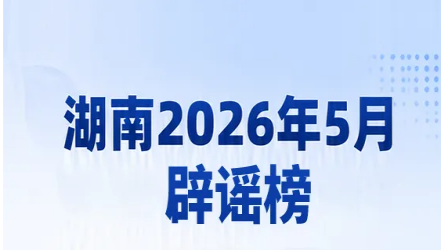 湖南5月辟谣榜发布！这些都是假的